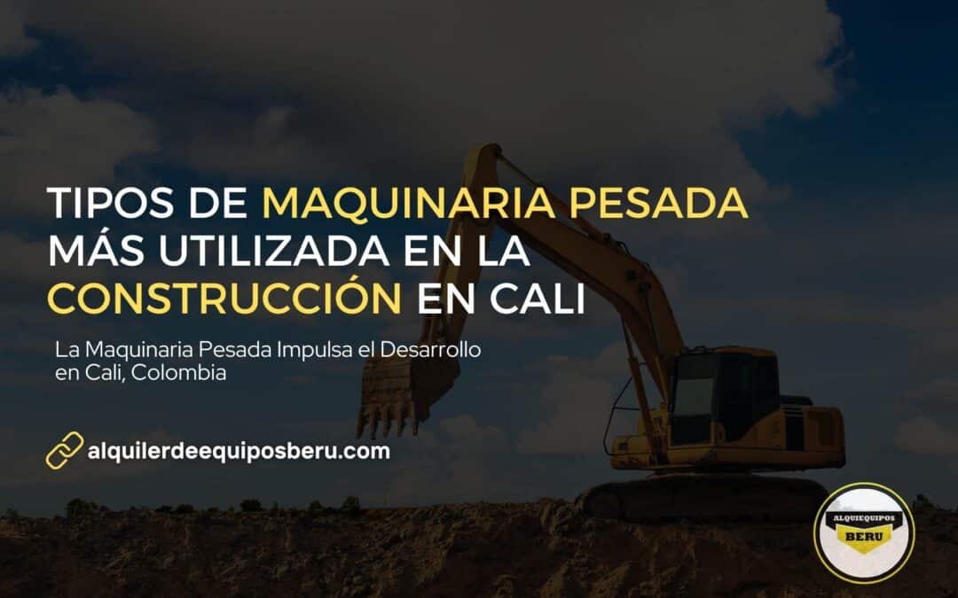 Tipos de Maquinaria Pesada Más Utilizada en la Construcción en Cali, Colombia